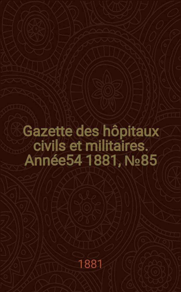 Gazette des hôpitaux civils et militaires. Année54 1881, №85