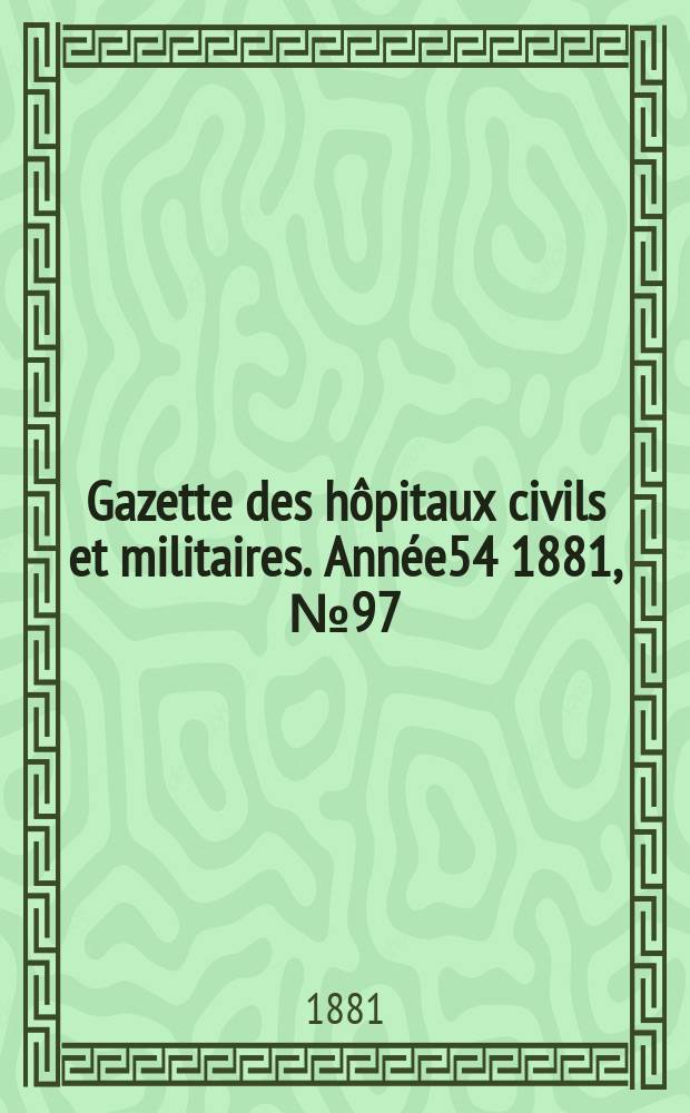 Gazette des hôpitaux civils et militaires. Année54 1881, №97