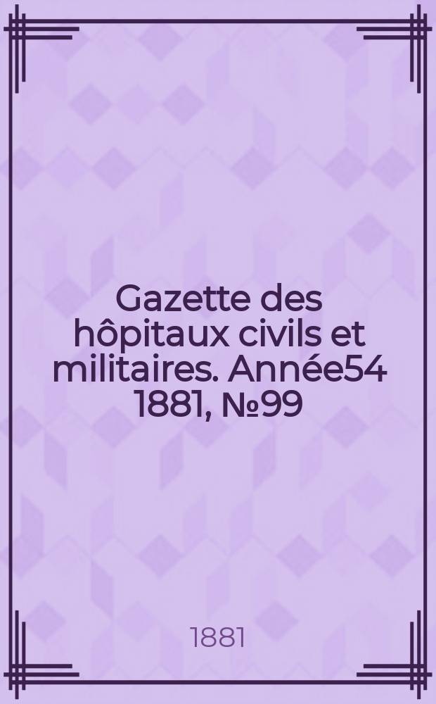 Gazette des hôpitaux civils et militaires. Année54 1881, №99