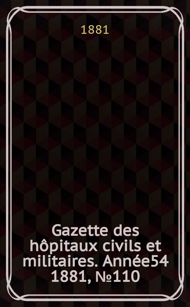 Gazette des hôpitaux civils et militaires. Année54 1881, №110