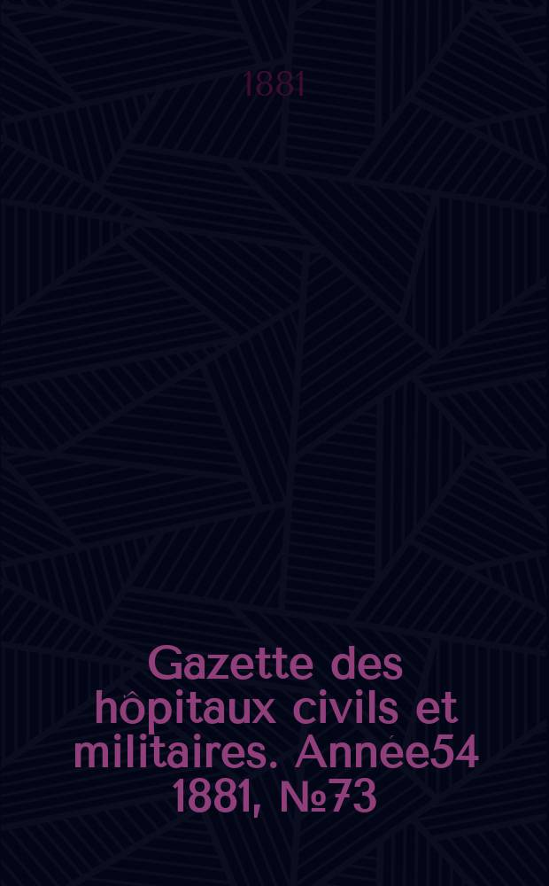 Gazette des hôpitaux civils et militaires. Année54 1881, №73
