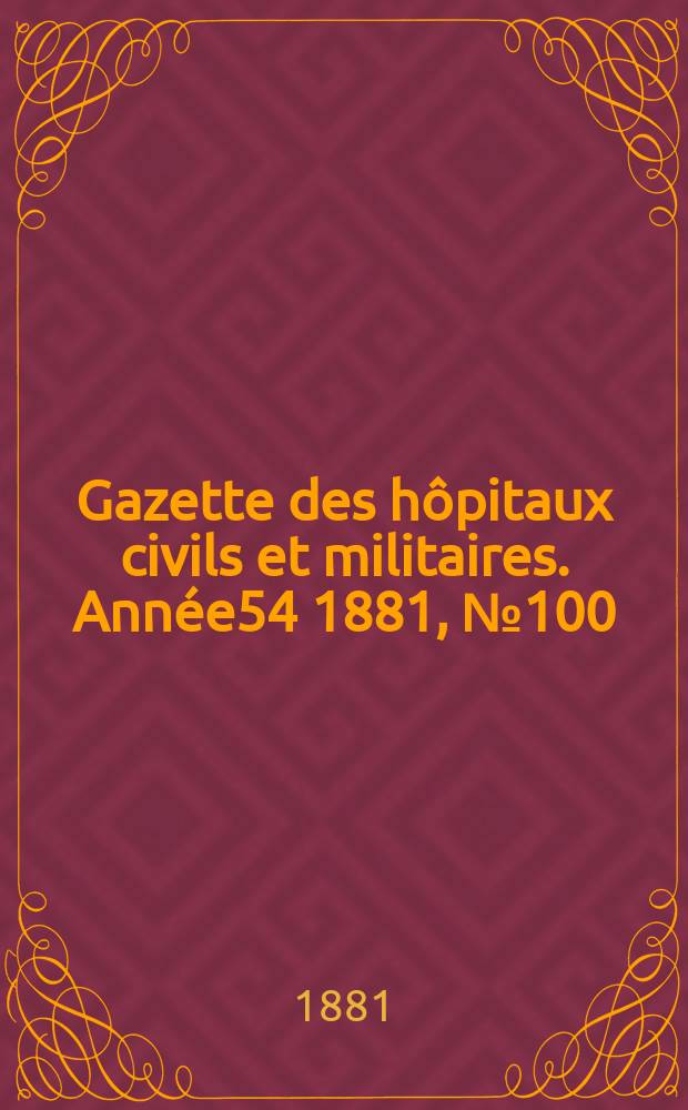Gazette des hôpitaux civils et militaires. Année54 1881, №100