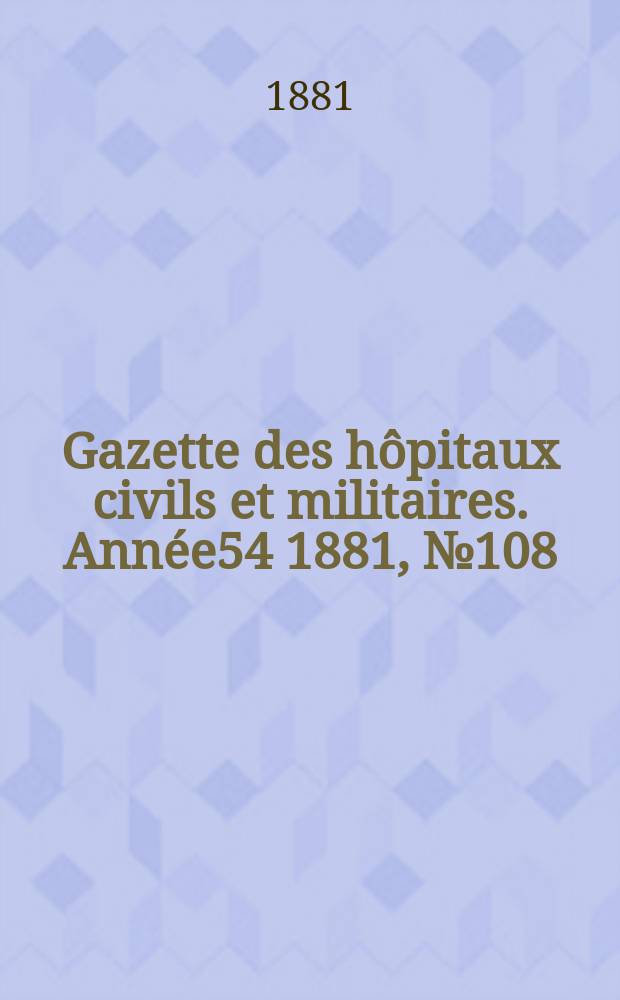Gazette des hôpitaux civils et militaires. Année54 1881, №108