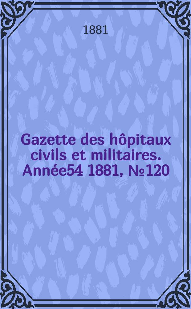 Gazette des hôpitaux civils et militaires. Année54 1881, №120