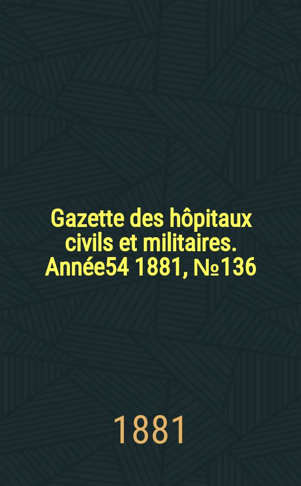 Gazette des hôpitaux civils et militaires. Année54 1881, №136