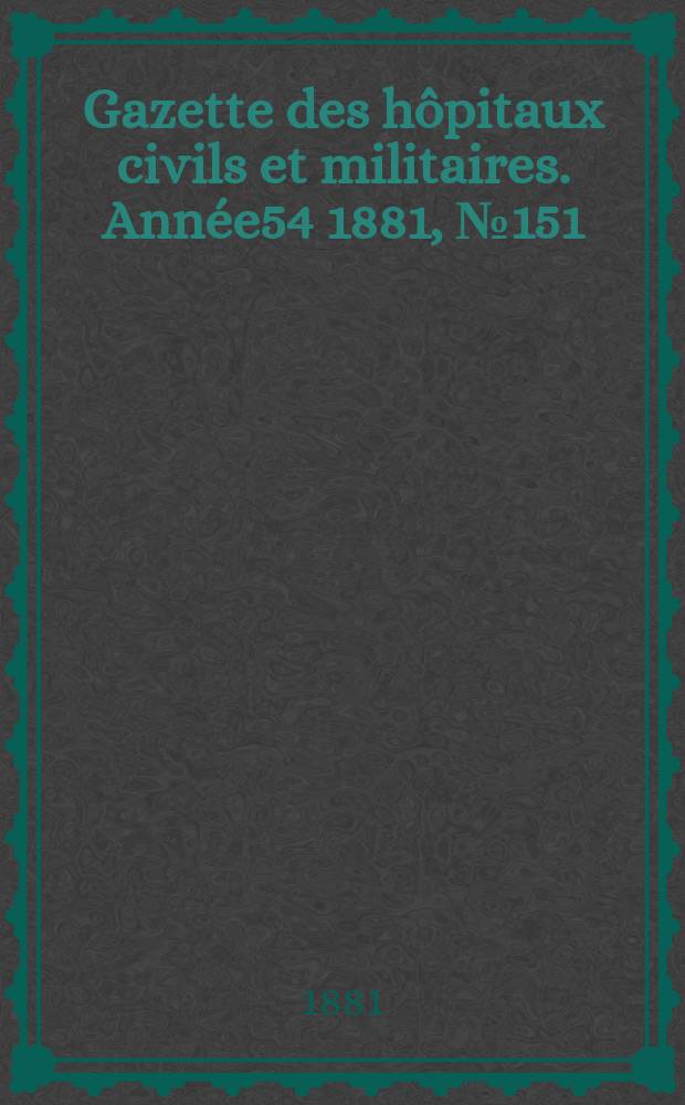 Gazette des hôpitaux civils et militaires. Année54 1881, №151