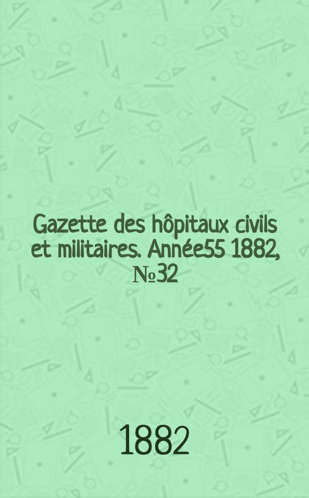 Gazette des hôpitaux civils et militaires. Année55 1882, №32