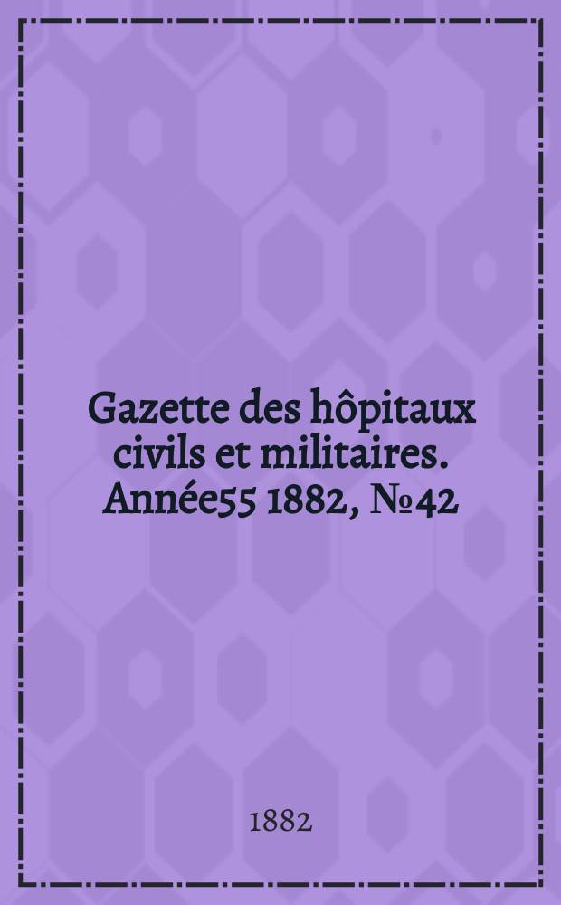 Gazette des hôpitaux civils et militaires. Année55 1882, №42