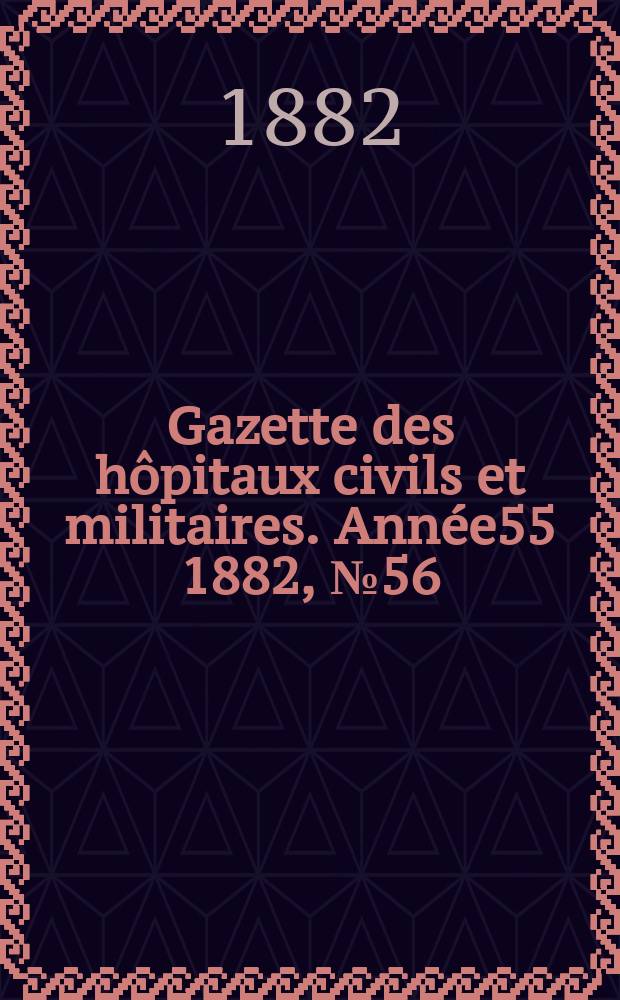 Gazette des hôpitaux civils et militaires. Année55 1882, №56