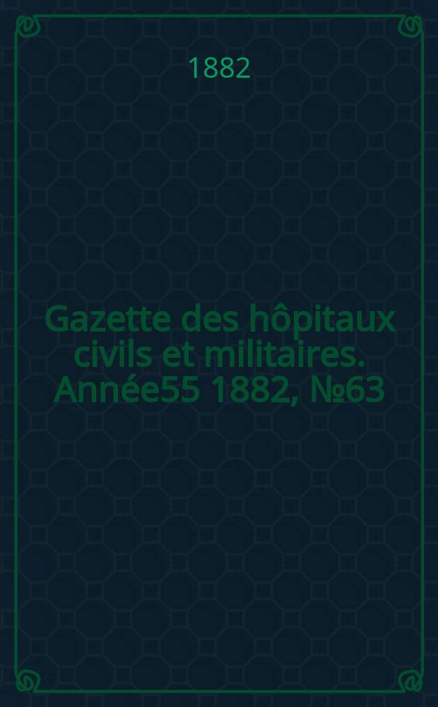 Gazette des hôpitaux civils et militaires. Année55 1882, №63
