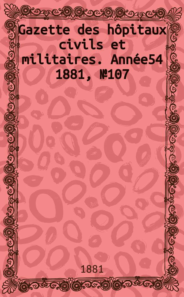 Gazette des hôpitaux civils et militaires. Année54 1881, №107