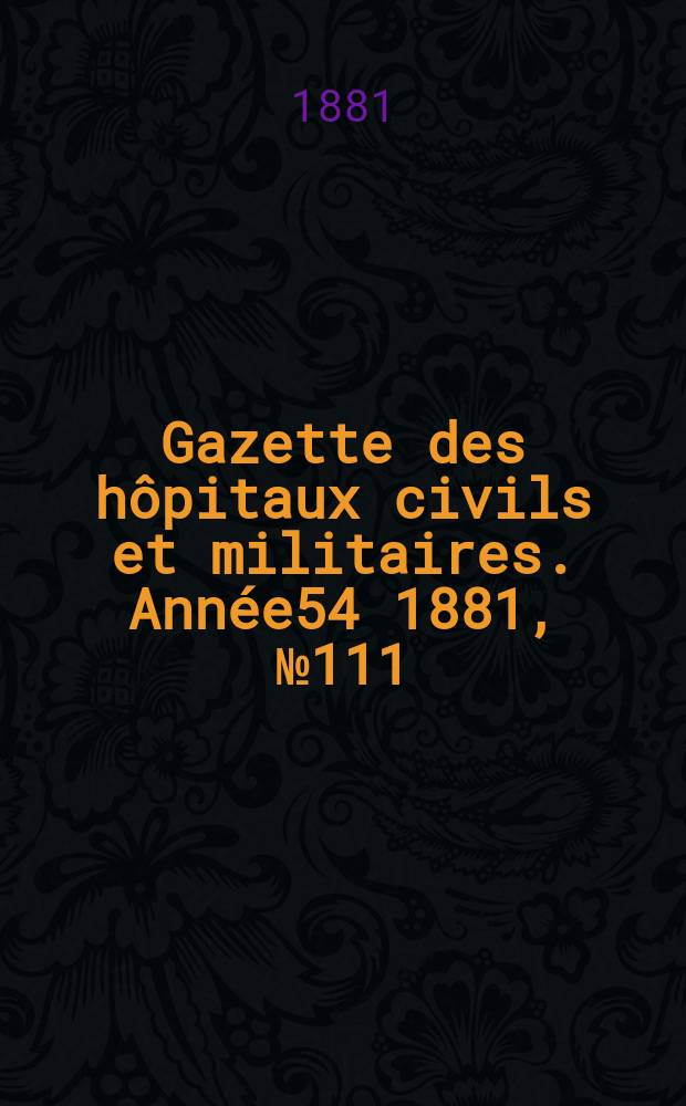 Gazette des h&ocirc;pitaux civils et militaires. Ann&eacute;e54 1881, №111