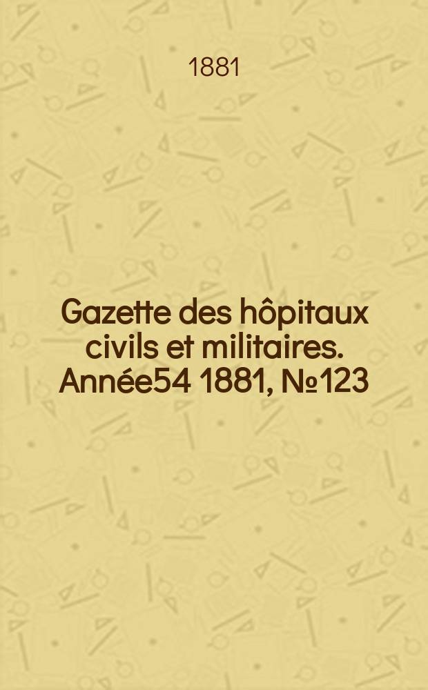 Gazette des hôpitaux civils et militaires. Année54 1881, №123