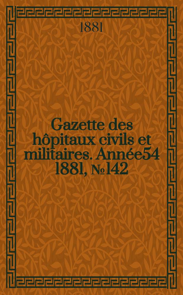 Gazette des hôpitaux civils et militaires. Année54 1881, №142