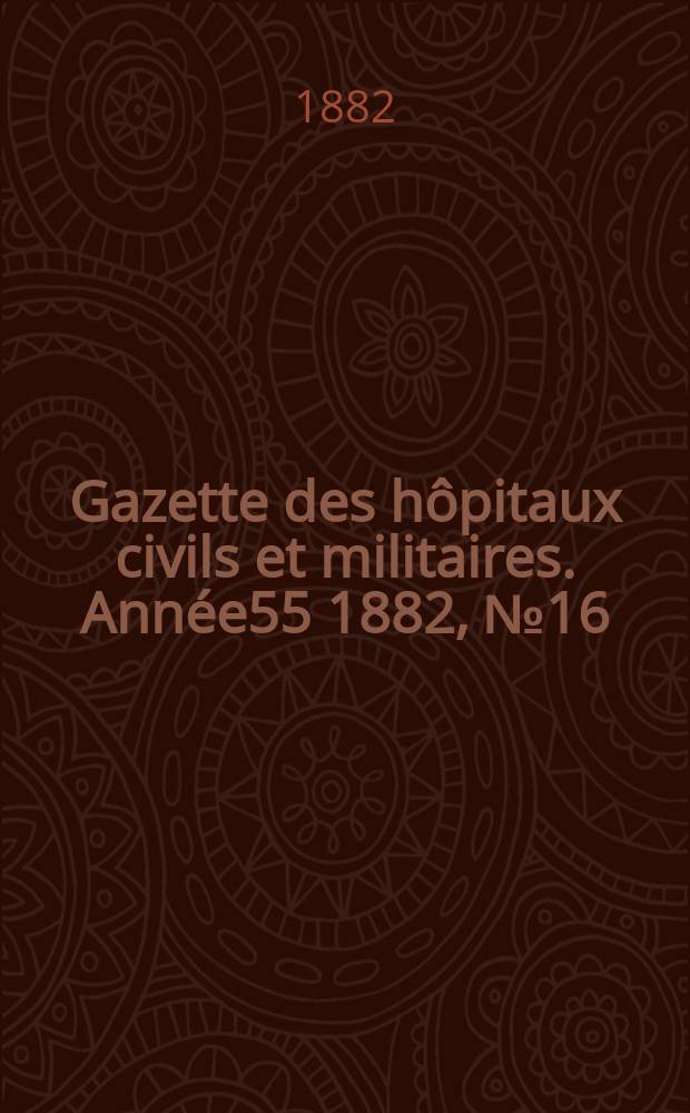 Gazette des hôpitaux civils et militaires. Année55 1882, №16