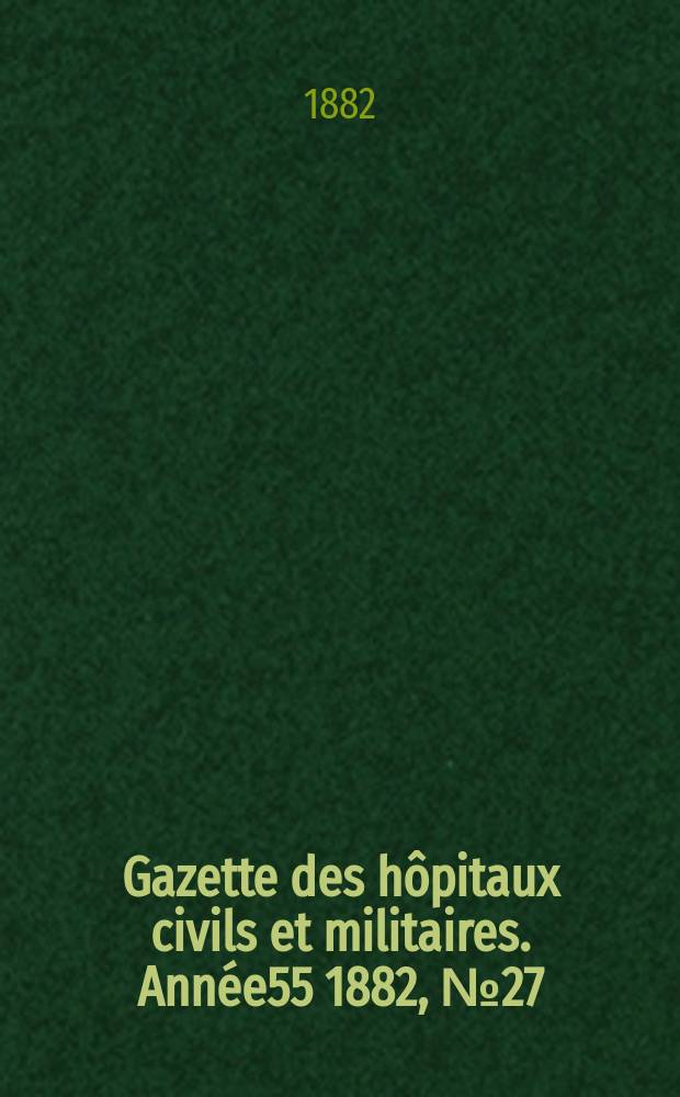 Gazette des hôpitaux civils et militaires. Année55 1882, №27