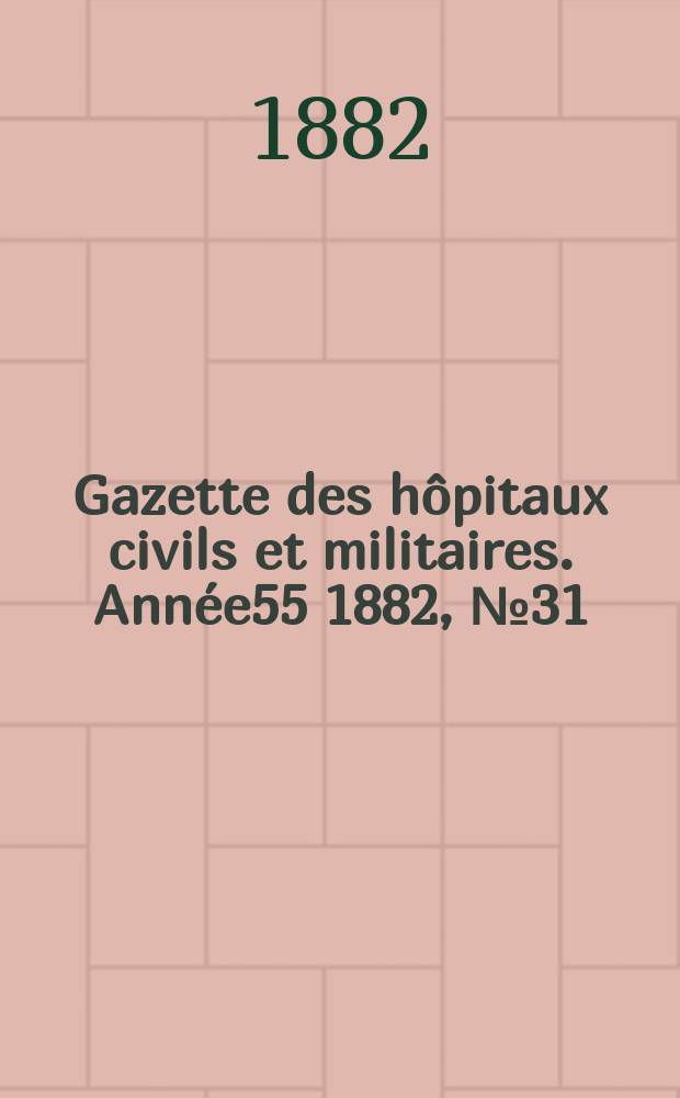Gazette des hôpitaux civils et militaires. Année55 1882, №31