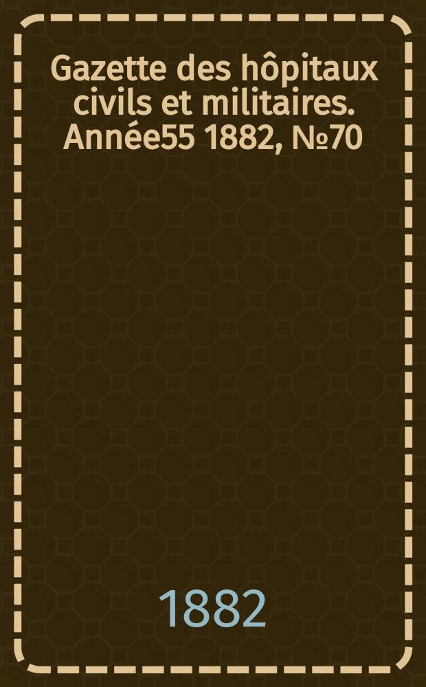 Gazette des hôpitaux civils et militaires. Année55 1882, №70