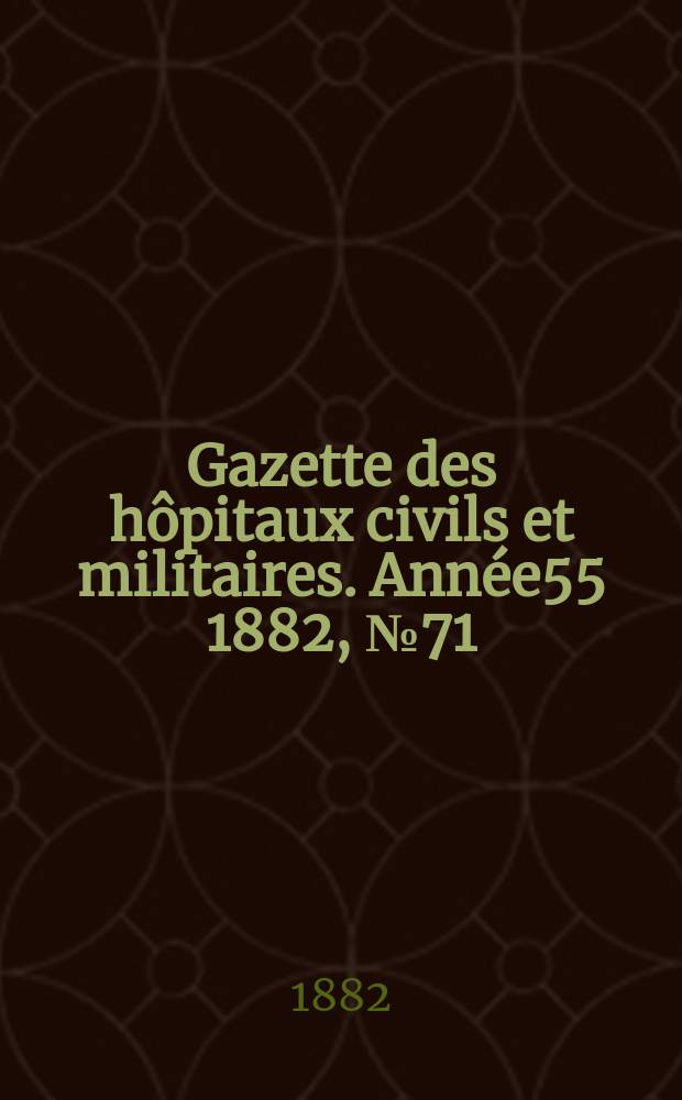 Gazette des hôpitaux civils et militaires. Année55 1882, №71