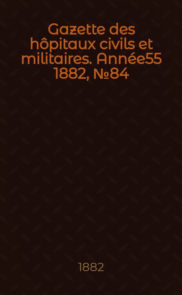Gazette des hôpitaux civils et militaires. Année55 1882, №84