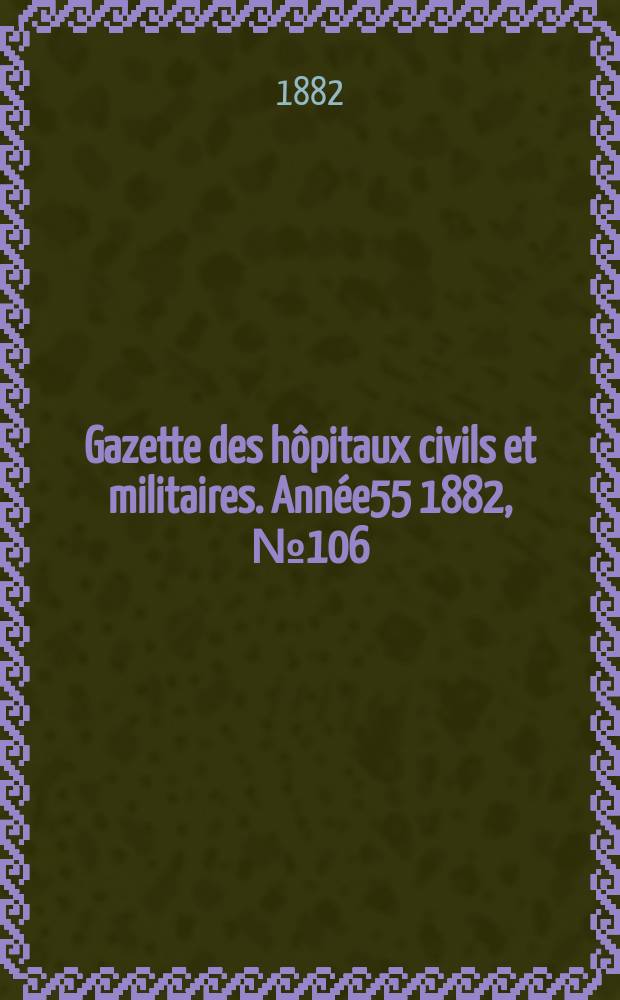 Gazette des hôpitaux civils et militaires. Année55 1882, №106