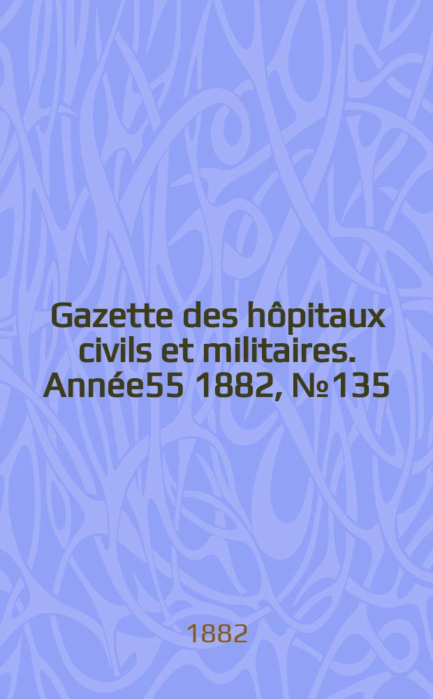 Gazette des hôpitaux civils et militaires. Année55 1882, №135