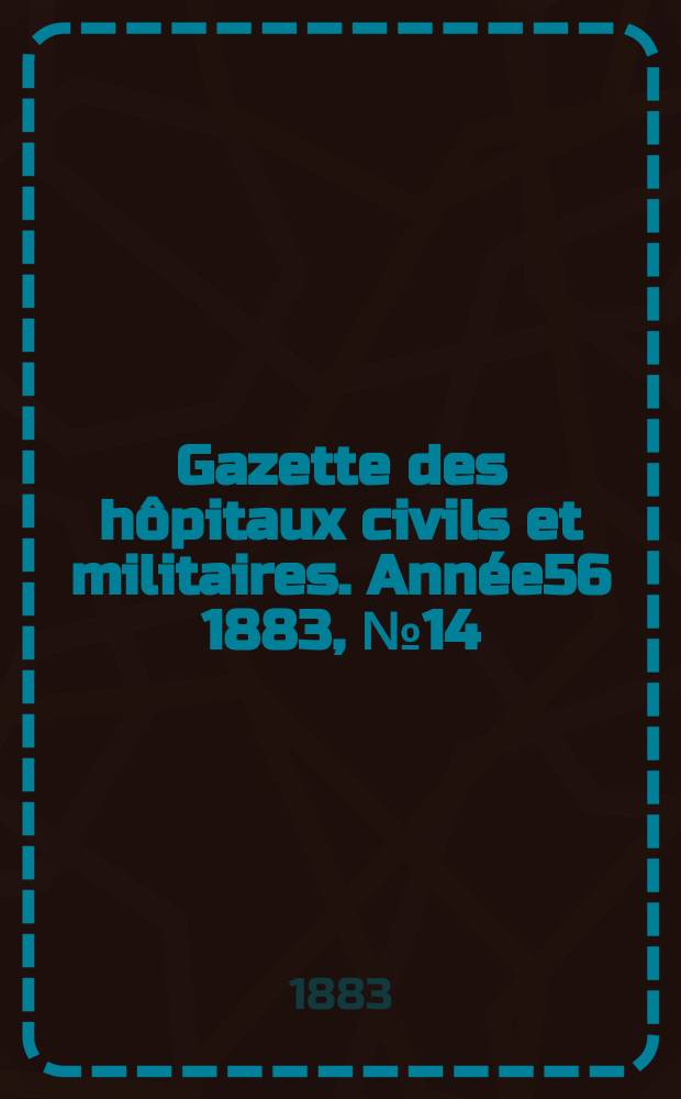Gazette des hôpitaux civils et militaires. Année56 1883, №14