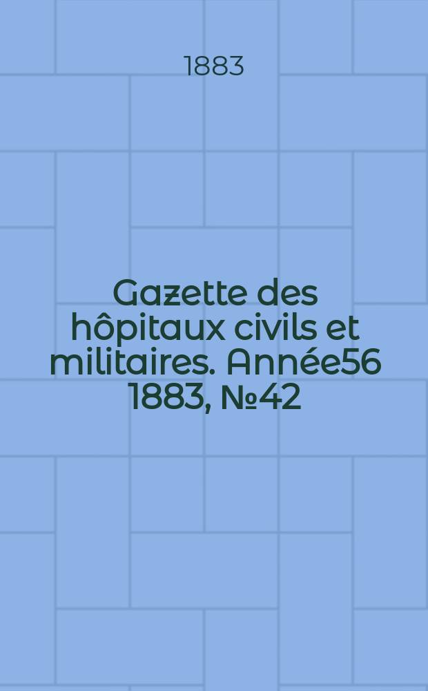 Gazette des hôpitaux civils et militaires. Année56 1883, №42