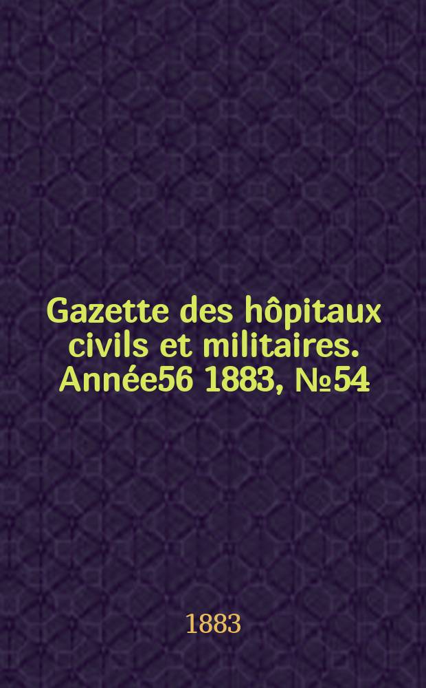 Gazette des h&ocirc;pitaux civils et militaires. Ann&eacute;e56 1883, №54