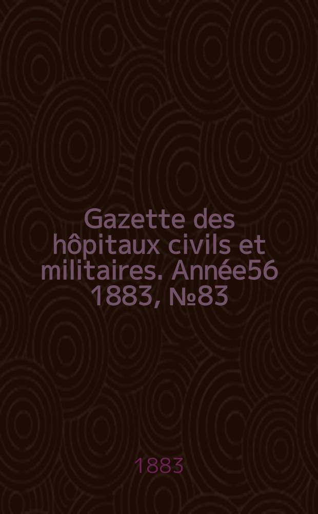 Gazette des hôpitaux civils et militaires. Année56 1883, №83