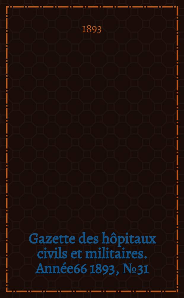 Gazette des hôpitaux civils et militaires. Année66 1893, №31