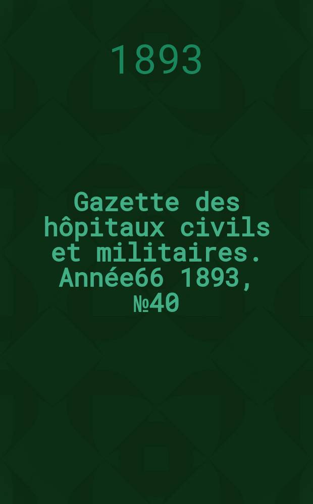 Gazette des hôpitaux civils et militaires. Année66 1893, №40