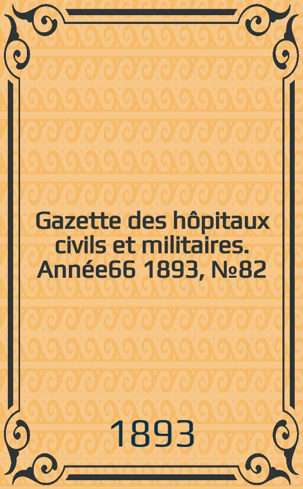 Gazette des hôpitaux civils et militaires. Année66 1893, №82