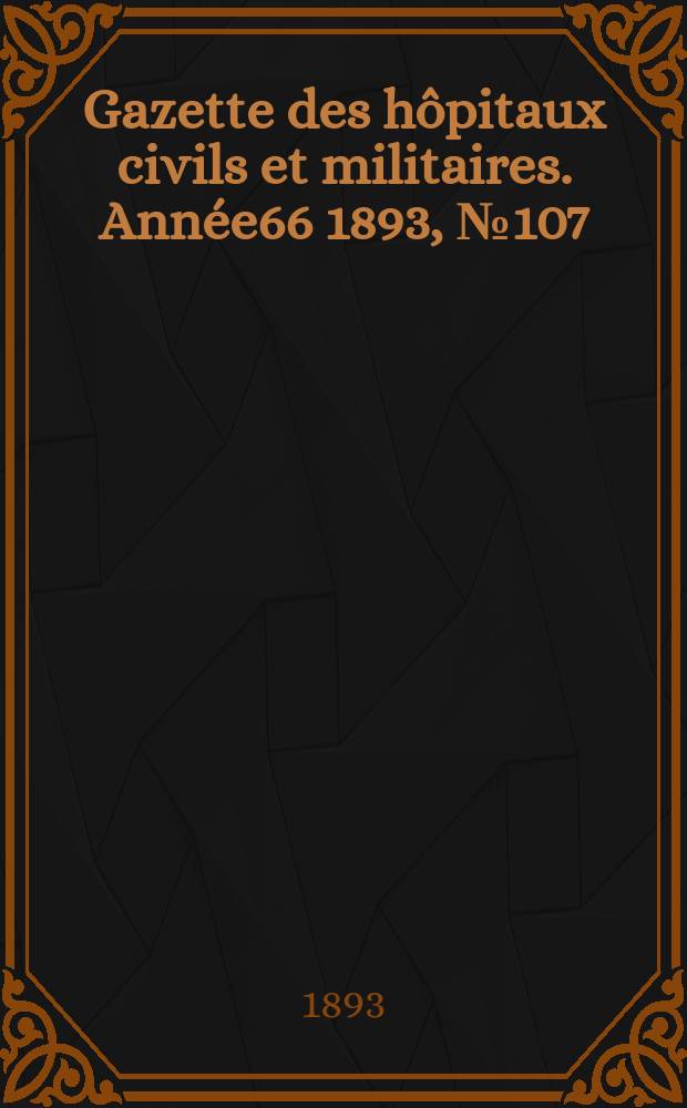 Gazette des hôpitaux civils et militaires. Année66 1893, №107