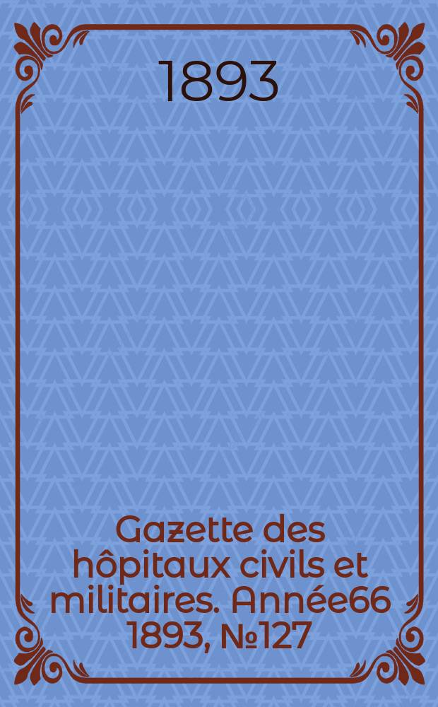 Gazette des hôpitaux civils et militaires. Année66 1893, №127