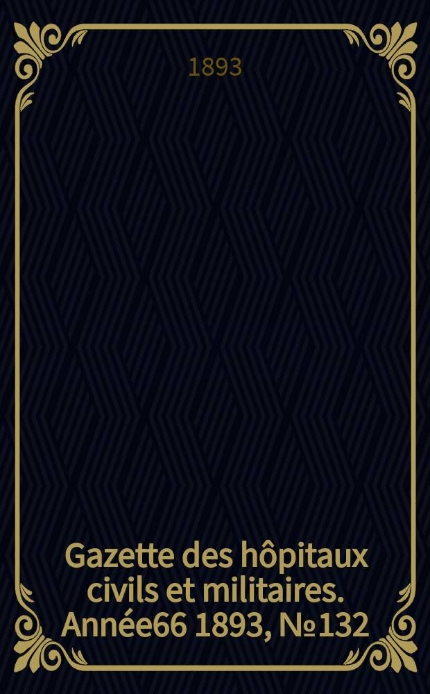 Gazette des hôpitaux civils et militaires. Année66 1893, №132