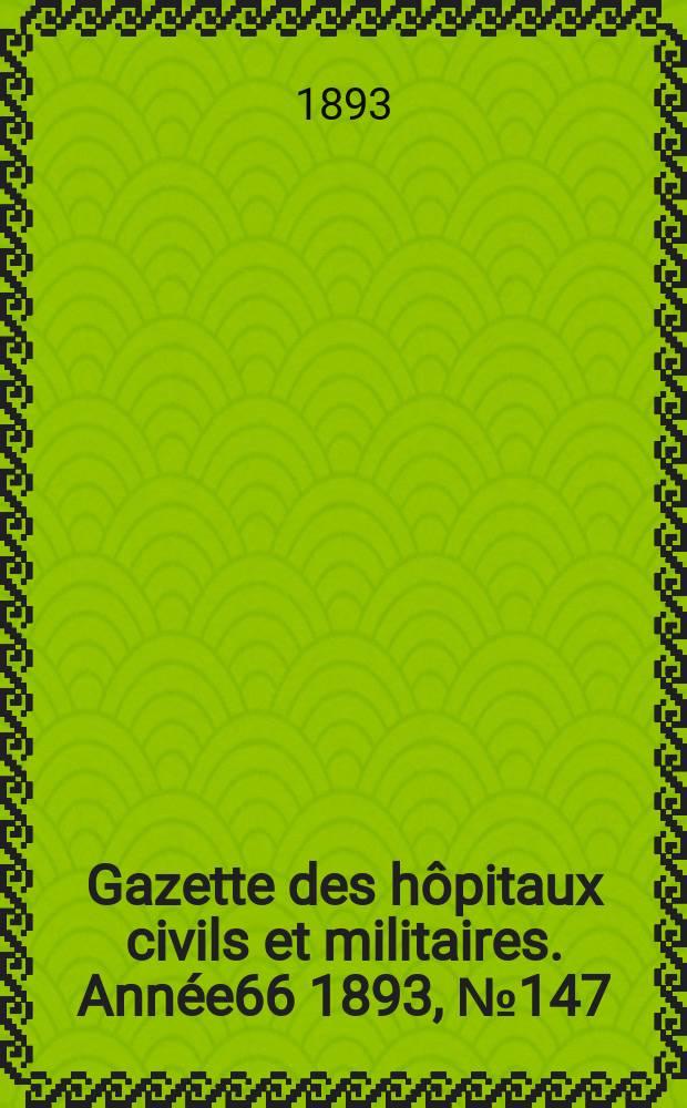 Gazette des hôpitaux civils et militaires. Année66 1893, №147
