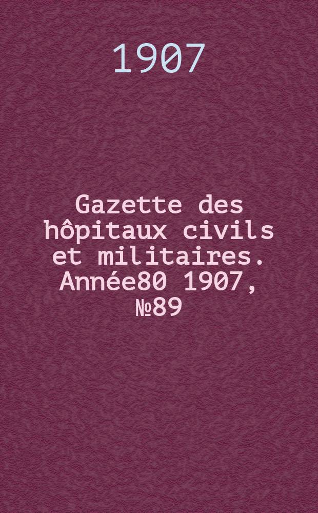Gazette des hôpitaux civils et militaires. Année80 1907, №89