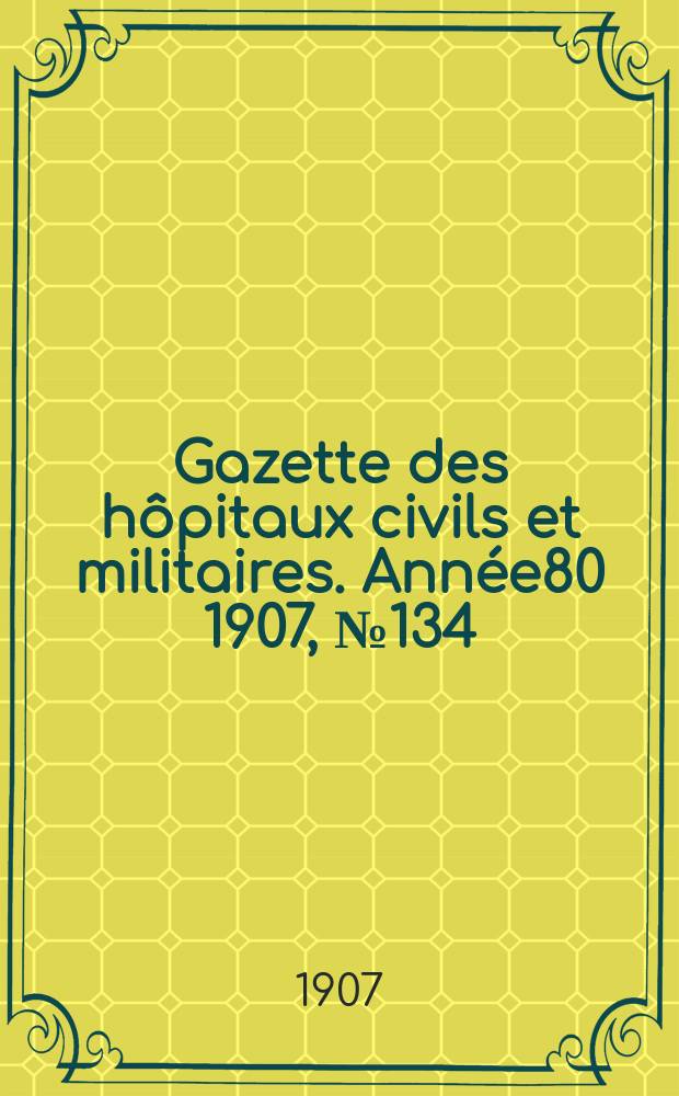 Gazette des hôpitaux civils et militaires. Année80 1907, №134