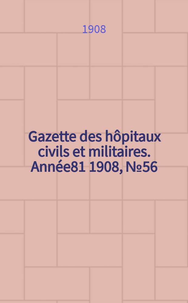 Gazette des hôpitaux civils et militaires. Année81 1908, №56