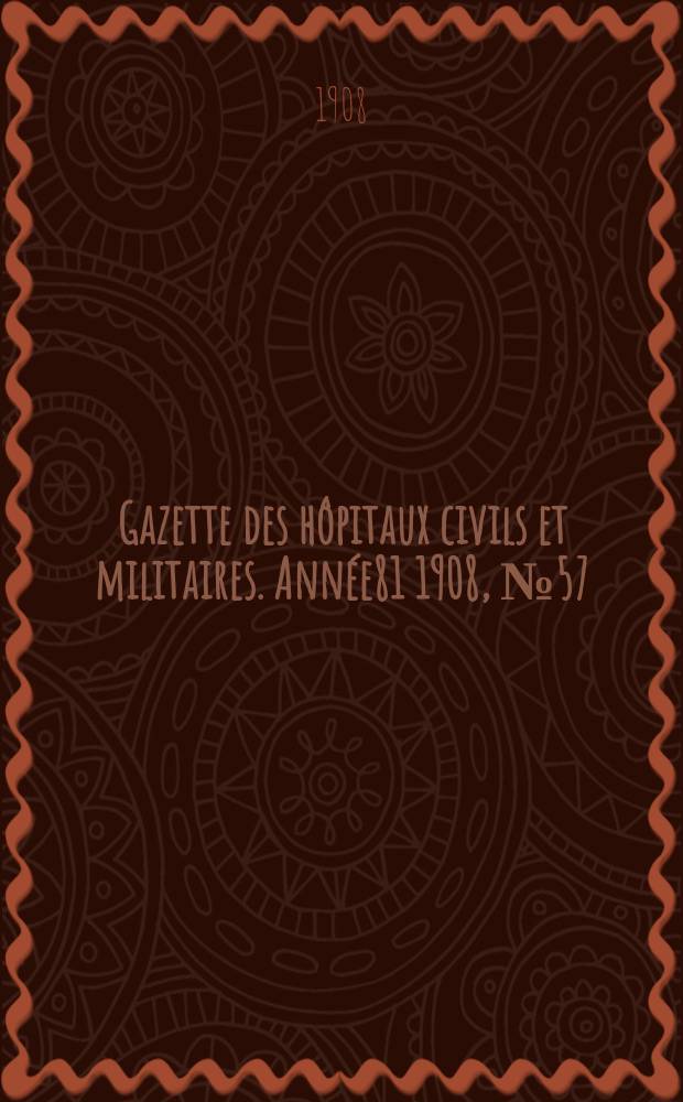 Gazette des hôpitaux civils et militaires. Année81 1908, №57