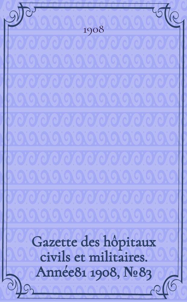 Gazette des hôpitaux civils et militaires. Année81 1908, №83