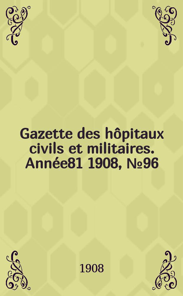 Gazette des hôpitaux civils et militaires. Année81 1908, №96