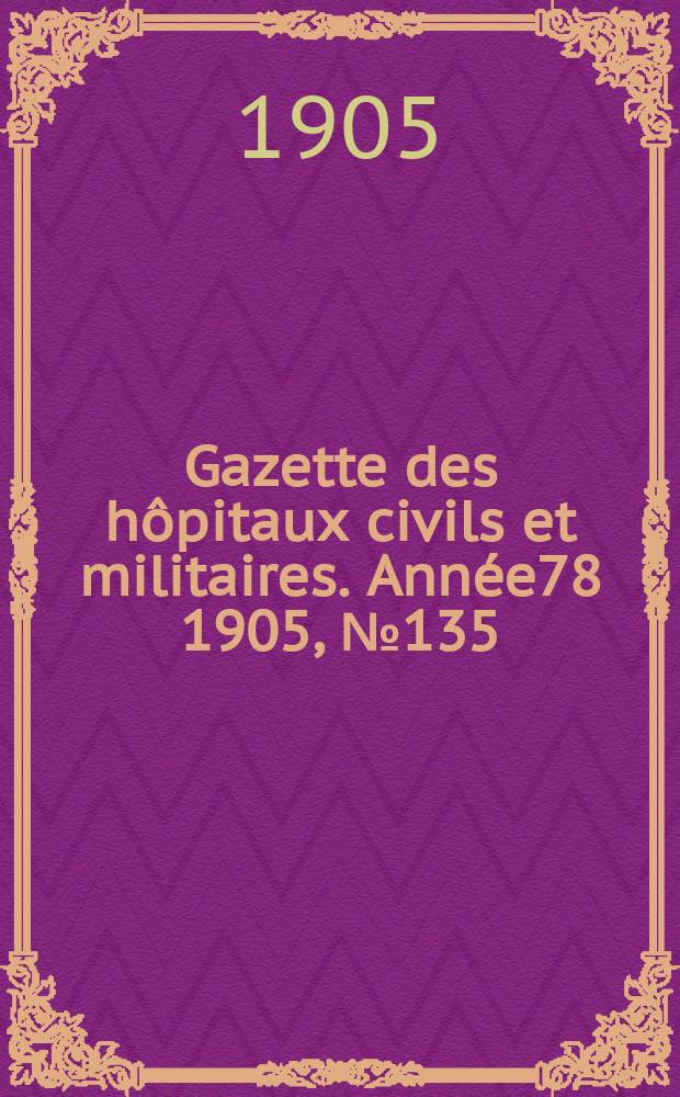 Gazette des hôpitaux civils et militaires. Année78 1905, №135
