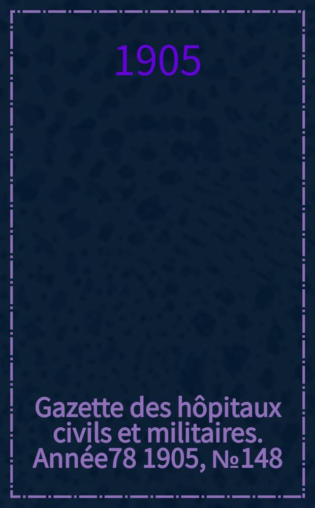 Gazette des h&ocirc;pitaux civils et militaires. Ann&eacute;e78 1905, №148