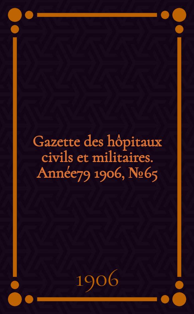Gazette des hôpitaux civils et militaires. Année79 1906, №65