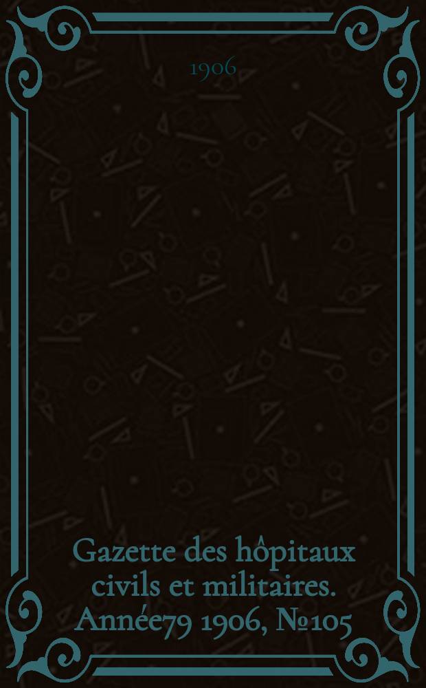 Gazette des hôpitaux civils et militaires. Année79 1906, №105