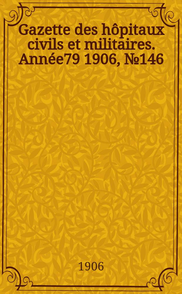 Gazette des hôpitaux civils et militaires. Année79 1906, №146