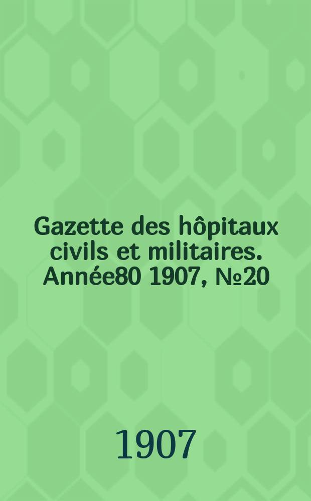 Gazette des hôpitaux civils et militaires. Année80 1907, №20