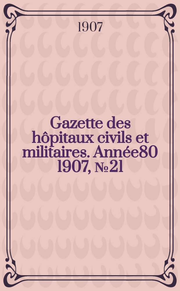 Gazette des hôpitaux civils et militaires. Année80 1907, №21